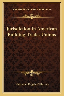 Jurisdiction In American Building-Trades Unions by Whitney, Nathaniel Ruggles