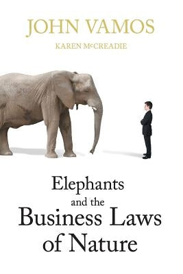 Elephants and the Business Laws of Nature and how to manage them to help you and your business realise full potential by Vamos, John