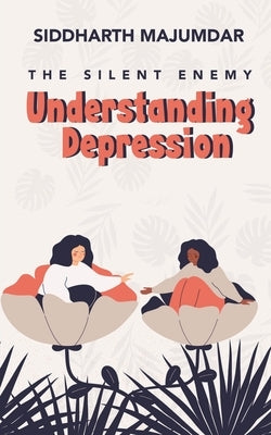 Understanding Depression: The Silent Enemy by Siddharth Majumdar