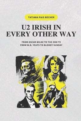 U2 Irish in Every Other Way: From Oscar Wilde to the Zoo Tv, from W.B. Yeats to Bloody Sunday by Pais Becher, Tatiana
