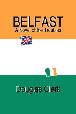 Belfast, A Novel of the Troubles by Clark, Douglas