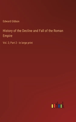 History of the Decline and Fall of the Roman Empire: Vol. 2; Part 2 - in large print by Gibbon, Edward