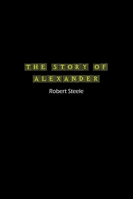 The Story of Alexander: A Tale of Ambition, Conquest, and Legacy by Steele, Robert