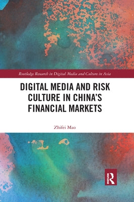 Digital Media and Risk Culture in China's Financial Markets by Mao, Zhifei