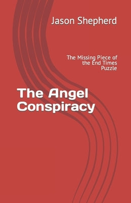 The Angel Conspiracy: The Missing Piece to the End Times Puzzle by Shepherd, Jason
