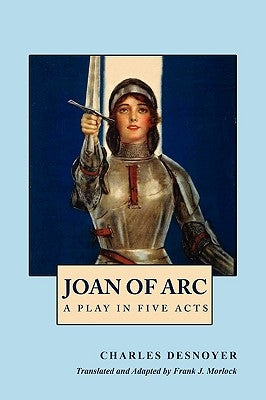 Joan of Arc: A Play in Five Acts by Desnoyer, Charles
