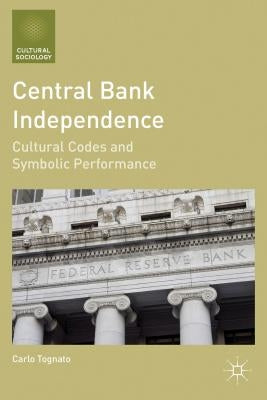 Central Bank Independence: Cultural Codes and Symbolic Performance by Tognato, C.