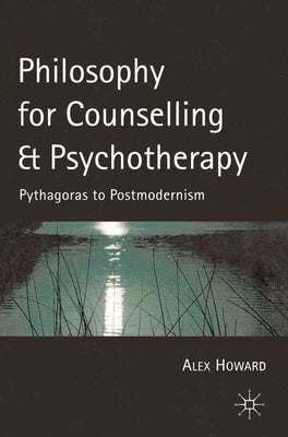 Philosophy for Counselling and Psychotherapy: Pythagoras to Postmodernism by Howard, Alex