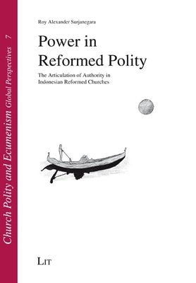 Power in Reformed Polity: The Articulation of Authority in Indonesian Reformed Churches by Surjanegara, Roy Alexander