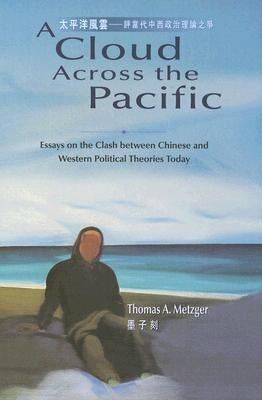 A Cloud Across the Pacific: Essays on the Clash Between Chinese and Western Political Theories Today by Metzger, Thomas