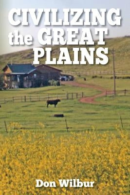 Civilizing the Great Plains by Wilbur, Don