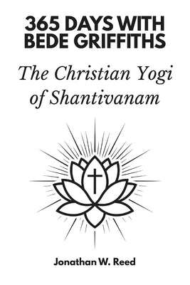 365 Days with Bede Griffiths: The Christian Yogi of Shantivanam by W. Reed, Jonathan