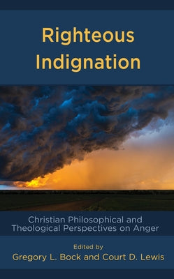 Righteous Indignation: Christian Philosophical and Theological Perspectives on Anger by Bock, Gregory L.