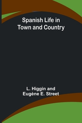 Spanish Life in Town and Country by Higgin and Eugène E. Stre, L.