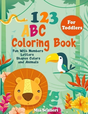 123 ABC Coloring Book For Toddlers: Fun With Numbers, Letters, Shapes, Colors and Animals by Scalieri, Mia