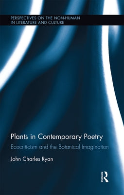 Plants in Contemporary Poetry: Ecocriticism and the Botanical Imagination by Ryan, John