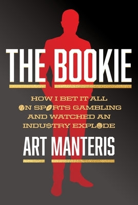 The Bookie: How I Bet It All on Sports Gambling and Watched an Industry Explode by Manteris, Art