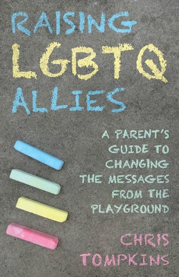 Raising LGBTQ Allies: A Parent's Guide to Changing the Messages from the Playground by Tompkins, Chris