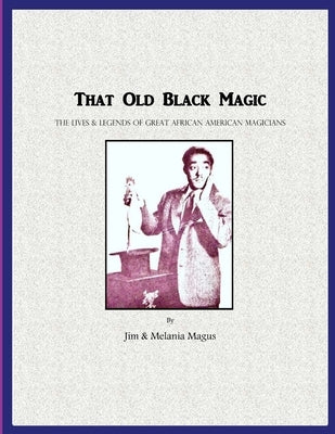 That Old Black Magic: The Lives & Legends of Great African American Magicians by Magus, Jim &. Melania