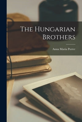 The Hungarian Brothers by Porter, Anna Maria