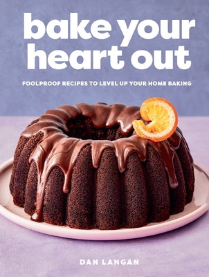 Bake Your Heart Out: Foolproof Recipes to Level Up Your Home Baking by Langan, Dan