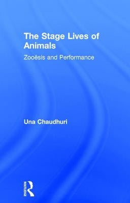 The Stage Lives of Animals: Zooesis and Performance by Chaudhuri, Una