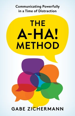 The A-Ha! Method: Communicating Powerfully in a Time of Distraction by Zichermann, Gabe