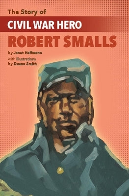 The Story of Civil War Hero Robert Smalls by Halfmann, Janet