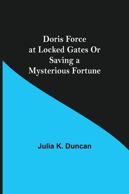 Doris Force at Locked Gates Or Saving a Mysterious Fortune by K. Duncan, Julia