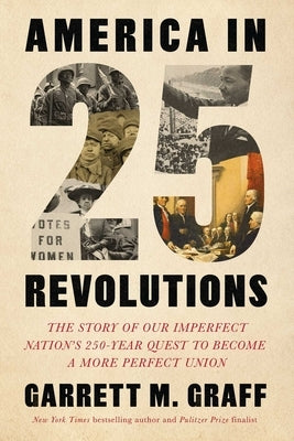 America in 25 Revolutions: The Story of Our Imperfect Nation's 250-Year Quest to Become a More Perfect Union by Graff, Garrett M.