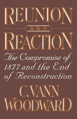 Reunion and Reaction: The Compromise of 1877 and the End of Reconstruction by Woodward, C. Vann