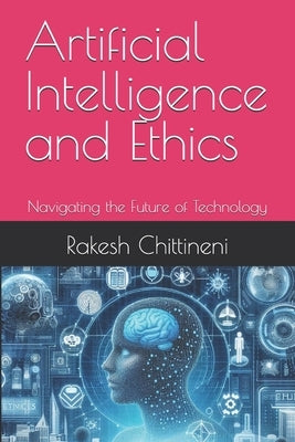 Artificial Intelligence and Ethics: Navigating the Future of Technology by Chittineni, Rakesh