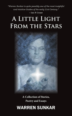 A Little Light From The Stars: A Collection of Stories, Poetry and Essays by Sunkar, Warren