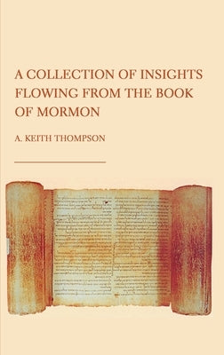 A Collection of Insights Flowing from The Book of Mormon by Thompson, Keith A.
