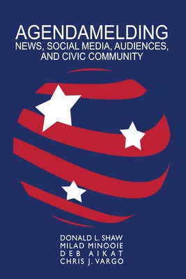 Agendamelding: News, Social Media, Audiences, and Civic Community by Bronstein, Carolyn