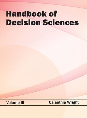 Handbook of Decision Sciences: Volume III by Wright, Calanthia