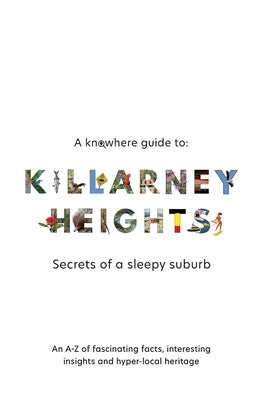 A Knowhere Guide to Killarney Heights - Secrets of a sleepy suburb: Secrets of a Sleepy Suburb by Haigh, Dan