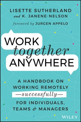 Work Together Anywhere: A Handbook on Working Remotely -Successfully- For Individuals, Teams, and Managers by Janene-Nelson, Kirsten