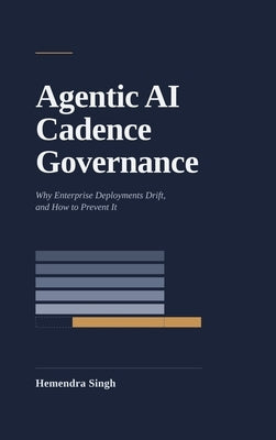 Agentic AI Cadence Governance: Why Enterprise Deployments Drift, and How to Prevent It by Singh, Hemendra