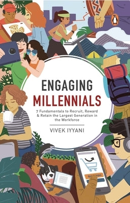 Engaging Millennials: 7 Fundamentals to Recruit, Reward & Retain the Largest Generation in the Workforce by Iyyani, Vivek