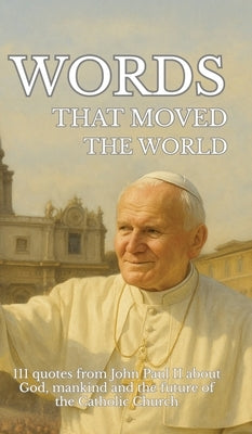 Words that moved the world: 111 quotes from John Paul II about God, mankind and the future of the Catholic Church by Sachet, Leachim