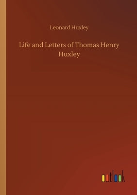 Life and Letters of Thomas Henry Huxley by Huxley, Leonard