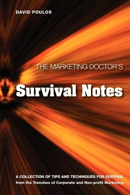 The Marketing Doctor's Survival Notes: A Collection of Tips, Techniques for Survival from the Trenches of Corporate and Non-profit Marketing by Poulos, David