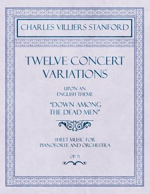 Twelve Concert Variations upon an English Theme, "Down Among the Dead Men" - Sheet Music for Pianoforte and Orchestra - Op.71 by Stanford, Charles Villiers
