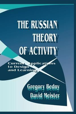 The Russian Theory of Activity: Current Applications To Design and Learning by Bedny, Gregory