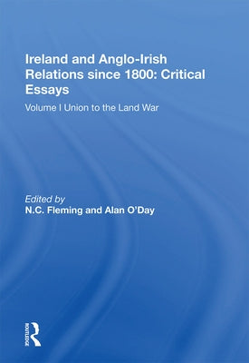 Ireland and Anglo-Irish Relations Since 1800: Critical Essays: Volume I: Union to the Land War by Fleming, N. C.