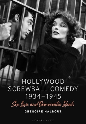 Hollywood Screwball Comedy 1934-1945: Sex, Love, and Democratic Ideals by Halbout, Grégoire