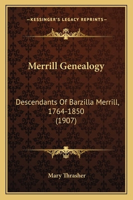 Merrill Genealogy: Descendants Of Barzilla Merrill, 1764-1850 (1907) by Thrasher, Mary