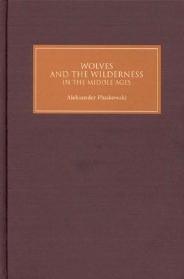 Wolves and the Wilderness in the Middle Ages by Pluskowski, Aleksander