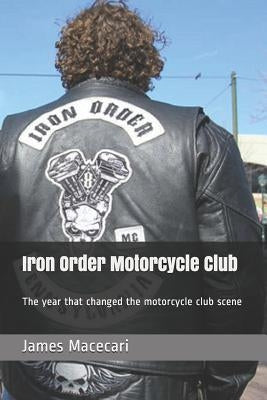 Iron Order Motorcycle Club: The year that changed the motorcycle club scene by Macecari, James